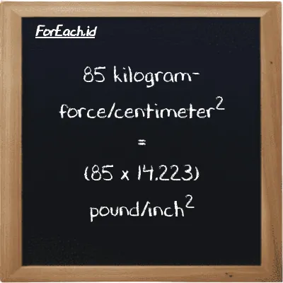 How to convert kilogram-force/centimeter<sup>2</sup> to pound/inch<sup>2</sup>: 85 kilogram-force/centimeter<sup>2</sup> (kgf/cm<sup>2</sup>) is equivalent to 85 times 14.223 pound/inch<sup>2</sup> (psi)